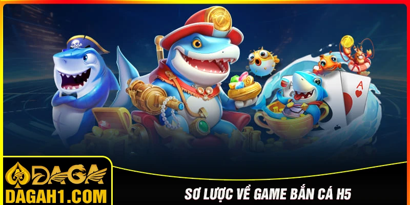 gioi-thieu-so-luoc-ve-ban-ca-h5